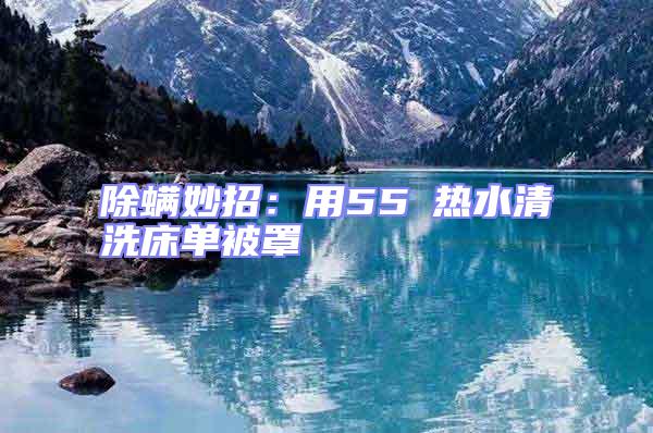除螨妙招:用55℃熱水清洗床單被罩
