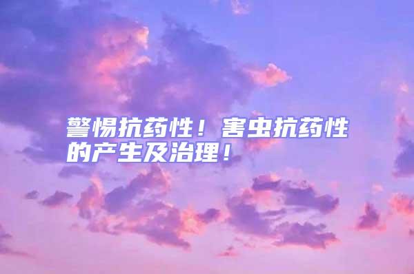 警惕抗藥性!害蟲(chóng)抗藥性的產(chǎn)生及治理!