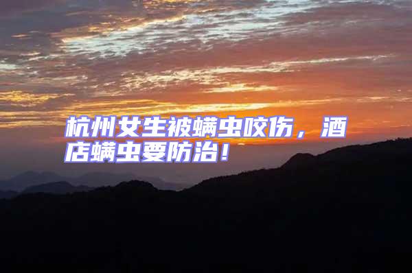 杭州女生被螨蟲咬傷，酒店螨蟲要防治！