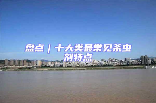 盤點(diǎn)|十大類最常見(jiàn)殺蟲劑特點(diǎn)