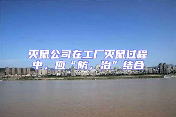 滅鼠公司在工廠滅鼠過程中,應“防,治”結合