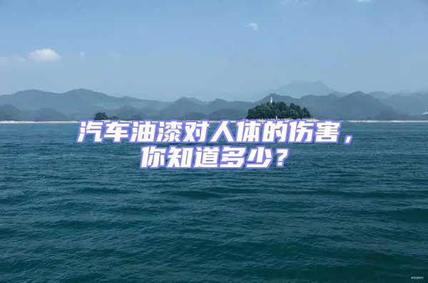 汽車油漆對人體的傷害,你知道多少?