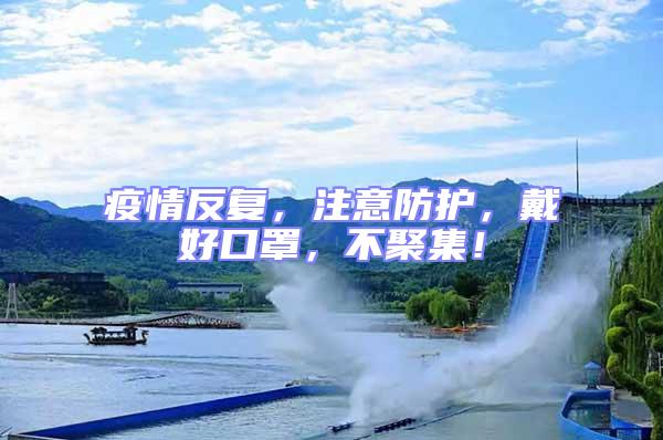 疫情反復(fù),注意防護(hù),戴好口罩,不聚集!