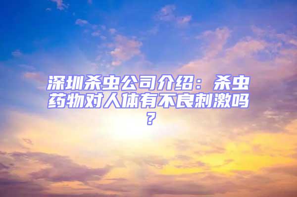 深圳殺蟲公司介紹:殺蟲藥物對人體有不良刺激嗎?