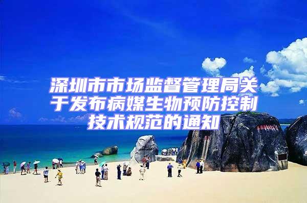 深圳市市場監督管理局關于發布病媒生物預防控制技術規范的通知