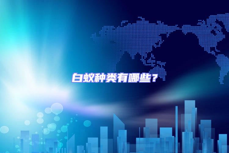 白蟻種類(lèi)有哪些？