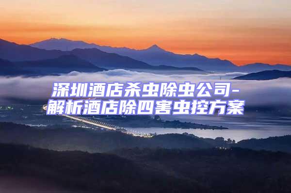 深圳酒店殺蟲除蟲公司-解析酒店除四害蟲控方案