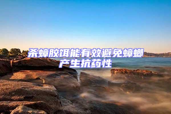 殺蟑膠餌能有效避免蟑螂產生抗藥性
