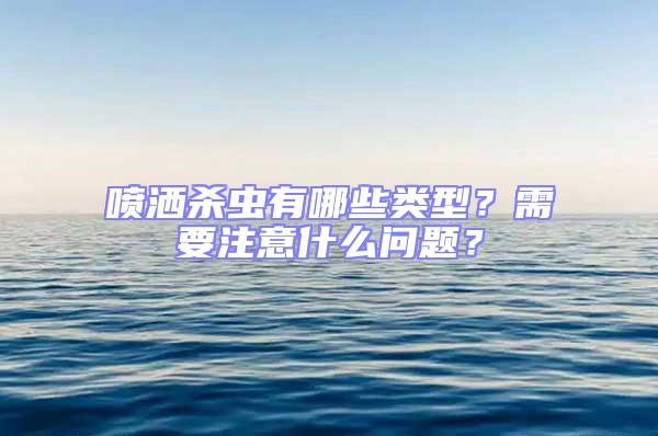 噴灑殺蟲有哪些類型？需要注意什么問(wèn)題？
