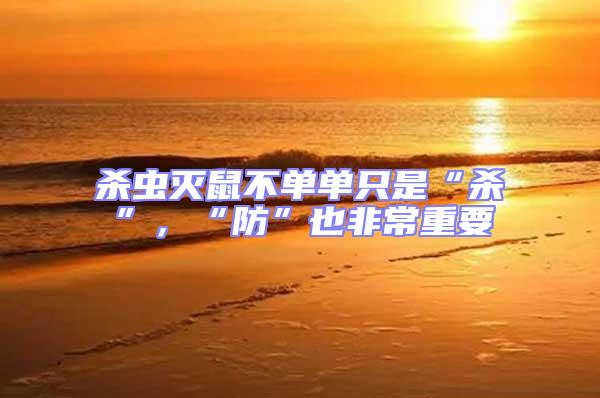 殺蟲(chóng)滅鼠不單單只是“殺”，“防”也非常重要