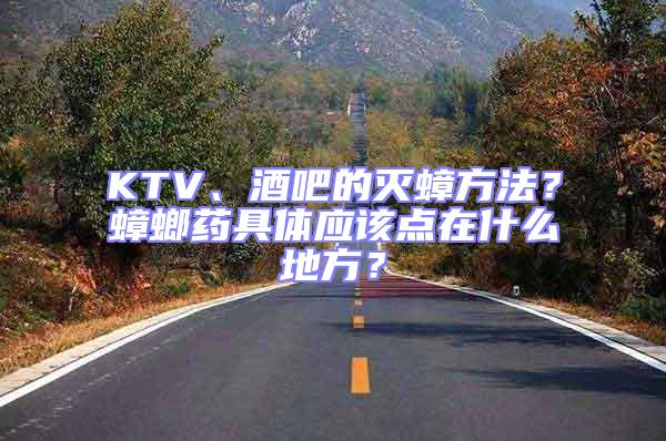 KTV、酒吧的滅蟑方法？蟑螂藥具體應該點在什么地方？