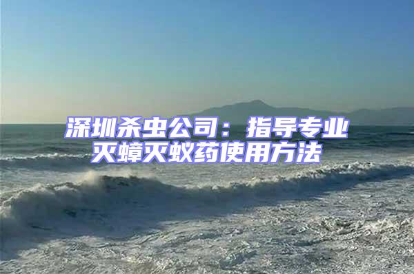 深圳殺蟲公司:指導專業滅蟑滅蟻藥使用方法