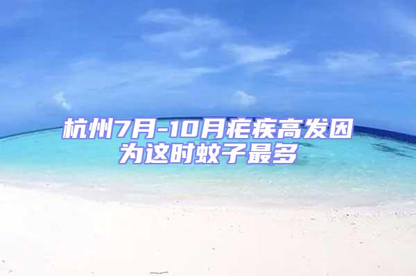 杭州7月-10月瘧疾高發因為這時蚊子最多