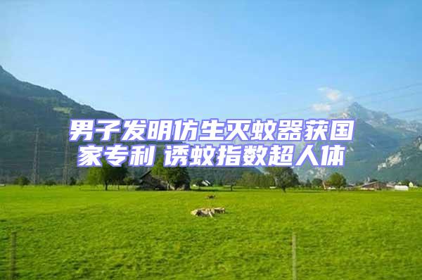 男子發明仿生滅蚊器獲國家專利 誘蚊指數超人體