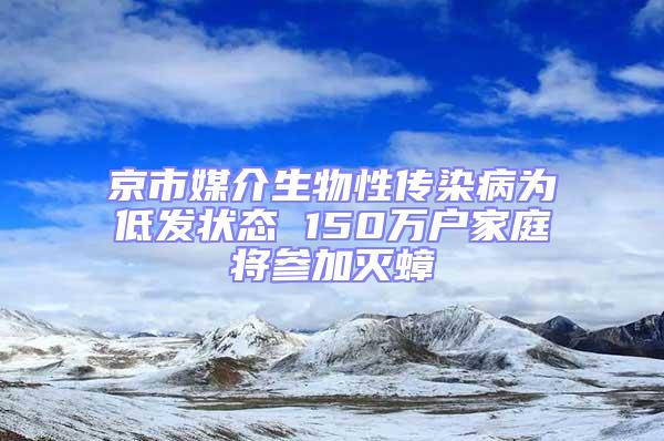 京市媒介生物性傳染病為低發狀態 150萬戶家庭將參加滅蟑