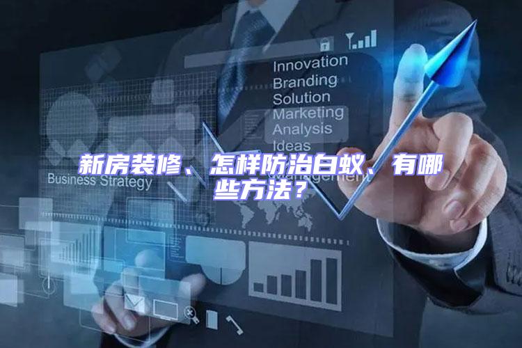 新房裝修、怎樣防治白蟻、有哪些方法?