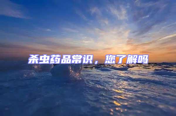 殺蟲(chóng)藥品常識(shí),您了解嗎