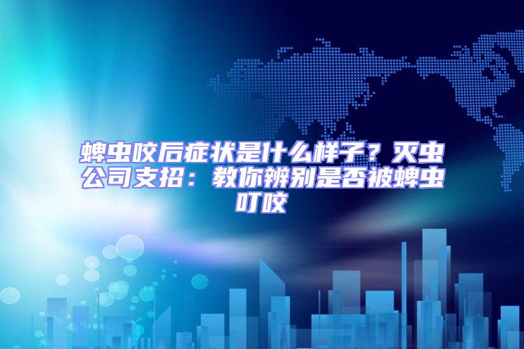 蜱蟲咬后癥狀是什么樣子?滅蟲公司支招:教你辨別是否被蜱蟲叮咬