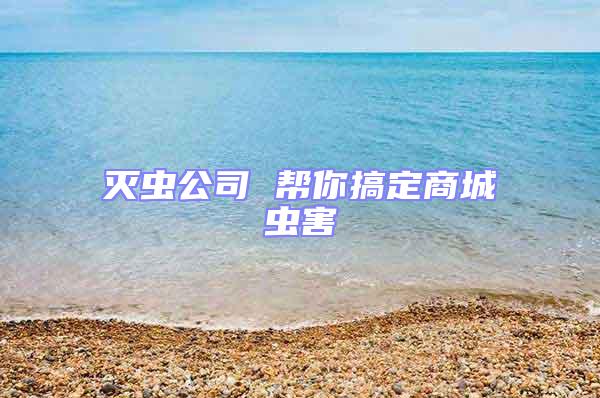 滅蟲公司 幫你搞定商城蟲害