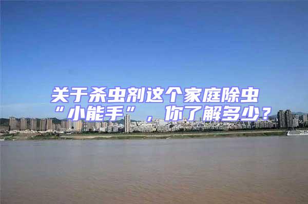 關(guān)于殺蟲劑這個家庭除蟲“小能手”,你了解多少?