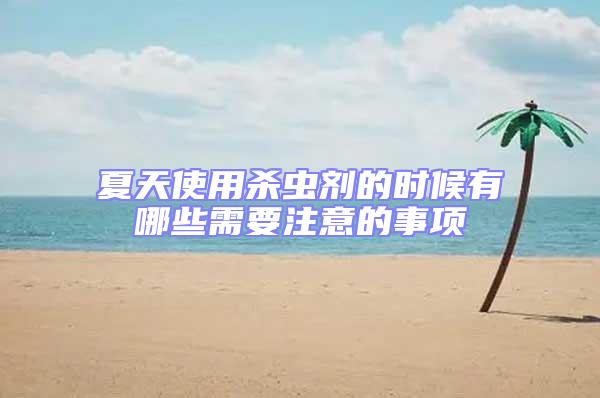 夏天使用殺蟲(chóng)劑的時(shí)候有哪些需要注意的事項(xiàng)