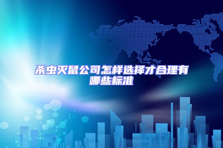 殺蟲滅鼠公司怎樣選擇才合理有哪些標(biāo)準(zhǔn)