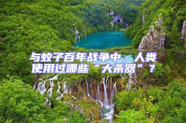 與蚊子百年戰(zhàn)爭中，人類使用過哪些“大殺器”？