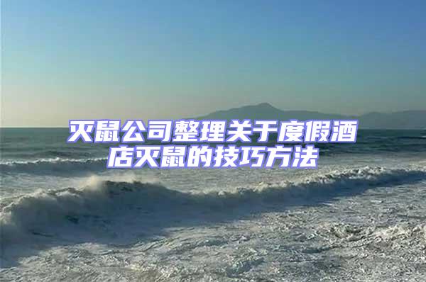 滅鼠公司整理關(guān)于度假酒店滅鼠的技巧方法