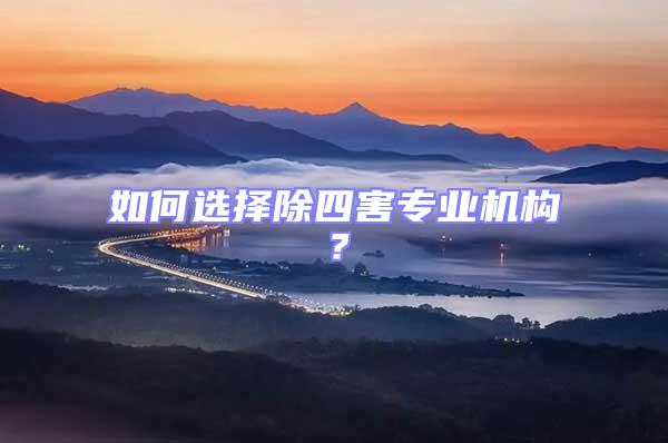 如何選擇除四害專業(yè)機(jī)構(gòu)?