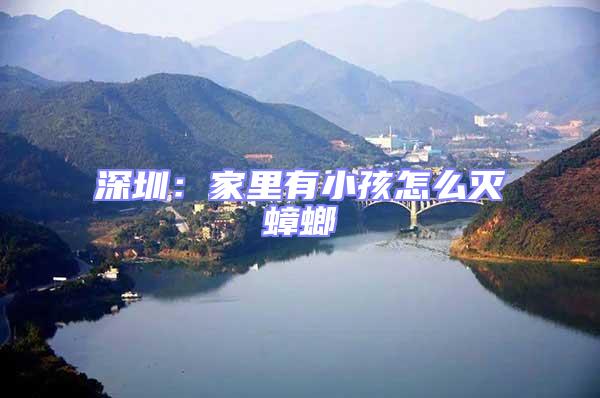 深圳：家里有小孩怎么滅蟑螂