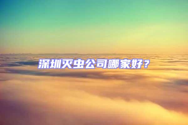 深圳滅蟲公司哪家好？