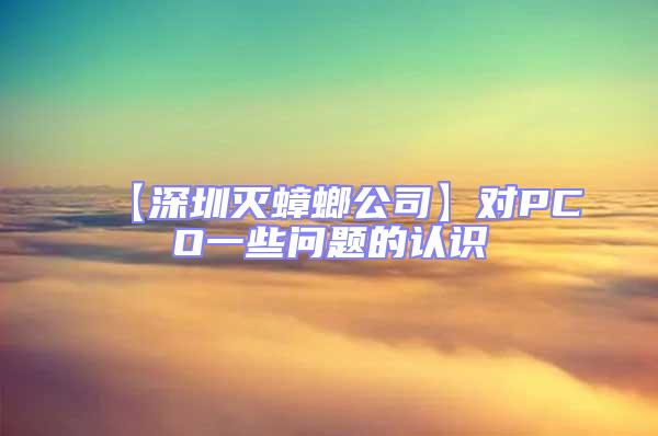 【深圳滅蟑螂公司】對(duì)PCO一些問(wèn)題的認(rèn)識(shí)