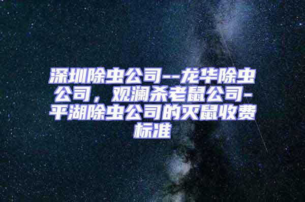 深圳除蟲公司--龍華除蟲公司，觀瀾殺老鼠公司-平湖除蟲公司的滅鼠收費標準