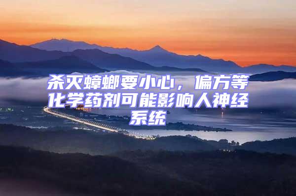 殺滅蟑螂要小心，偏方等化學(xué)藥劑可能影響人神經(jīng)系統(tǒng)