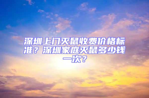 深圳上門滅鼠收費價格標(biāo)準(zhǔn)?深圳家庭滅鼠多少錢一次?