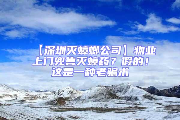 【深圳滅蟑螂公司】物業(yè)上門兜售滅蟑藥？假的！這是一種老騙術