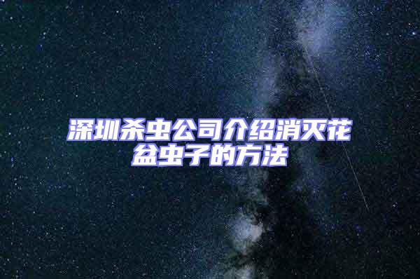 深圳殺蟲公司介紹消滅花盆蟲子的方法
