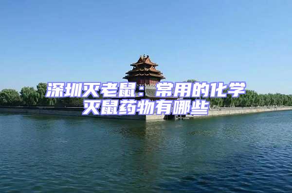 深圳滅老鼠：常用的化學滅鼠藥物有哪些