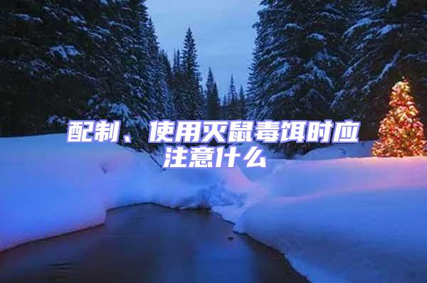 配制、使用滅鼠毒餌時應注意什么