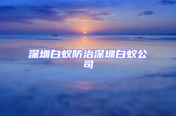 深圳白蟻防治深圳白蟻公司