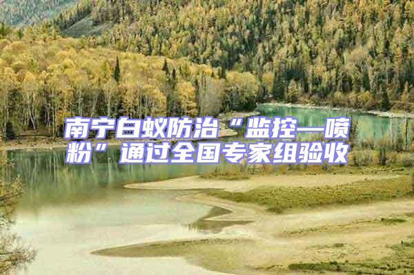 南寧白蟻防治“監控—噴粉”通過全國專家組驗收