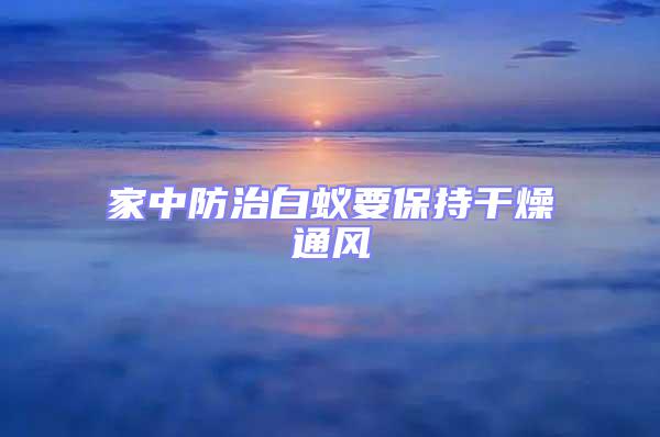 家中防治白蟻要保持干燥通風(fēng)