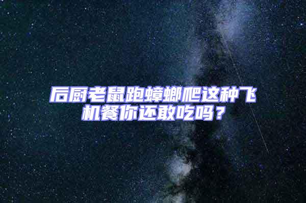 后廚老鼠跑蟑螂爬這種飛機(jī)餐你還敢吃嗎?