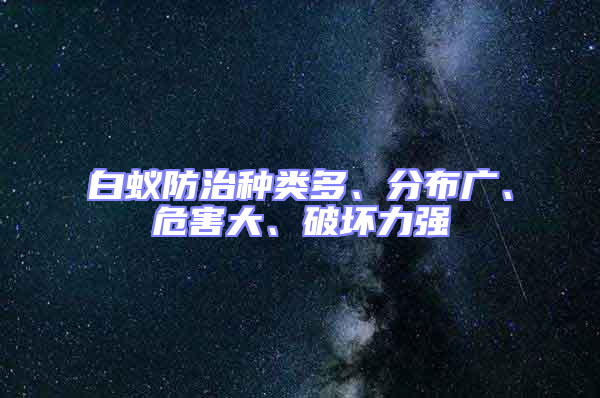 白蟻防治種類多、分布廣、危害大、破壞力強