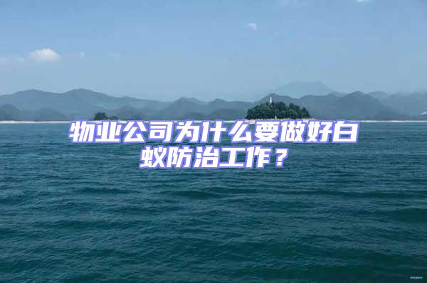 物業(yè)公司為什么要做好白蟻防治工作？