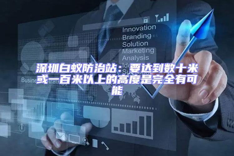 深圳白蟻防治站：要達到數十米或一百米以上的高度是完全有可能