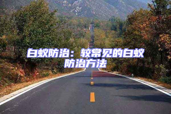 白蟻防治:較常見的白蟻防治方法