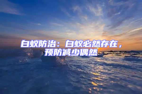 白蟻防治：白蟻必然存在，預防減少偶然