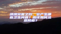 洪澇災(zāi)害之后，會(huì)產(chǎn)生哪些衛(wèi)生問題？應(yīng)該如何注意防疫？