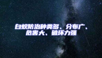 白蟻防治種類多、分布廣、危害大、破壞力強